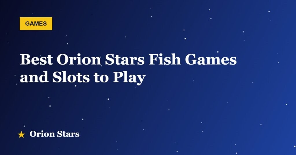 Best Orion Stars Fish Games and Slots to Play