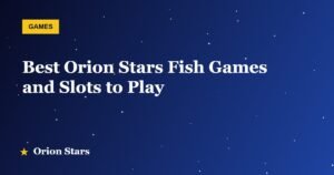 Best Orion Stars Fish Games and Slots to Play