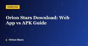 Orion Stars Download: Web App vs APK Guide