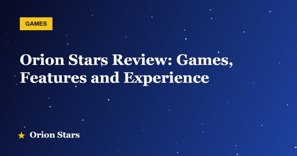 Orion Stars Review: Games, Features and Experience